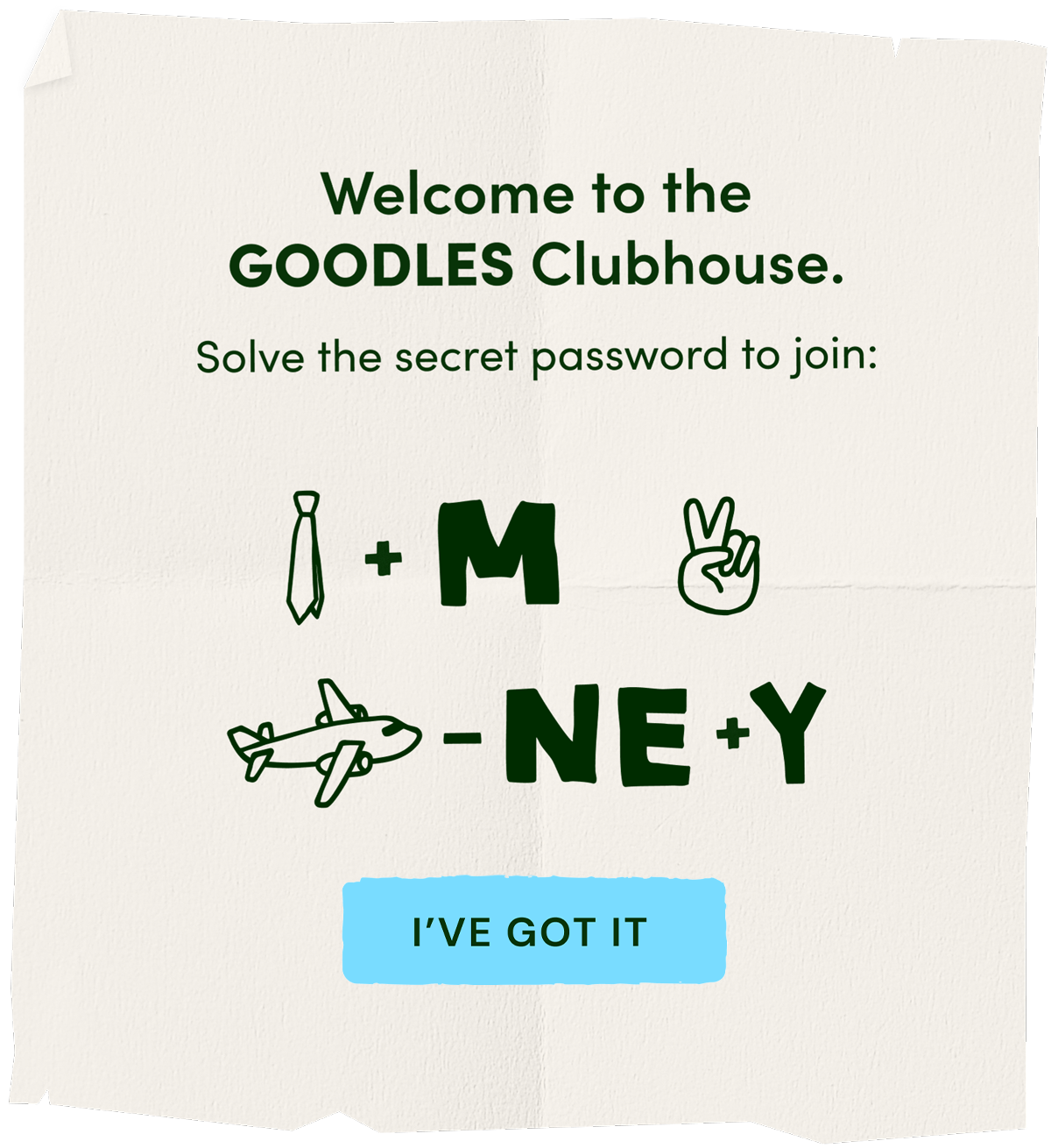 Welcome to the GOODLES Clubhouse. Solve the secret password to join: 'time to play'